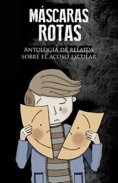 Máscaras rotas: Antología de relatos sobre el acoso escolar - Cristina Ruiz Gallardo
