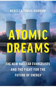 Atomic Dreams: The New Nuclear Evangelists and the Fight for the Future of Energy - Rebecca Tuhus-dubrow