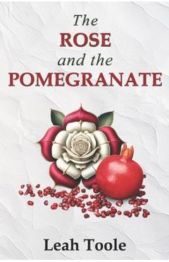 The Rose and the Pomegranate - Leah Toole