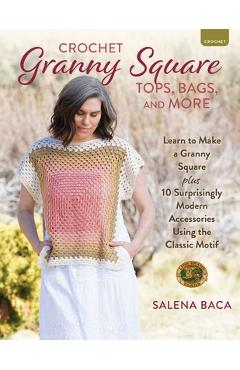 Crochet Granny Square Tops, Bags, and More: Learn to Make a Granny Square + 10 Surprisingly Modern Accessories Using the Classic Motif