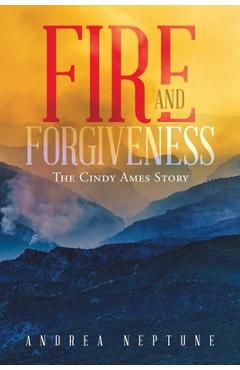 Fire and Forgiveness: The Cindy Ames Story - Andrea Neptune