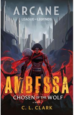 Ambessa: Chosen of the Wolf: A League of Legends: Arcane Novel - C. L. Clark
