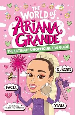 The World of Ariana Grande: The Ultimate Unofficial Fan Guide Packed with Facts, STATS and Quizzes - Catherine Saunders