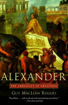 Alexander: The Ambiguity of Greatness - Guy Maclean Rogers