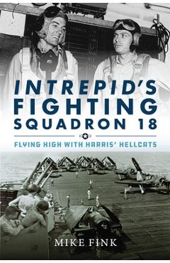 Intrepid\'s Fighting Squadron 18: Flying High with Harris\' Hellcats - Michael I. Fink
