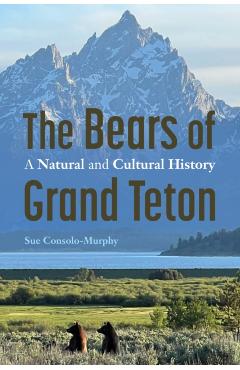 The Bears of Grand Teton: A Natural and Cultural History - Sue Consolo-murphy