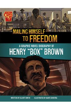 Mailing Himself to Freedom: A Graphic Novel Biography of Henry Box Brown - Elliott Smith