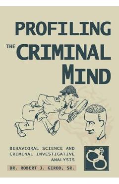 Profiling The Criminal Mind: Behavioral Science and Criminal Investigative Analysis - Robert J. Girod