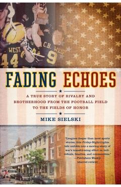 Fading Echoes: A True Story of Rivalry and Brotherhood from the Football Field to the Fields of Honor - Mike Sielski