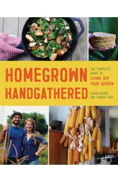 Homegrown Handgathered: The Complete Guide to Living Off Your Garden - Silvan Goddin