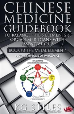Chinese Medicine Guidebook Essential Oils to Balance the Metal Element & Organ Meridians - Kg Stiles