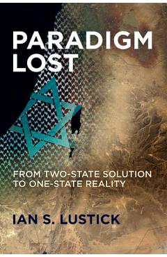 Paradigm Lost: From Two-State Solution to One-State Reality - Ian S. Lustick