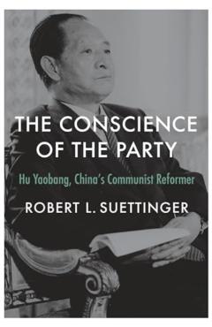 The Conscience of the Party: Hu Yaobang, China's Communist Reformer