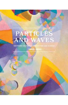 Particles and Waves: Southern California Abstraction and Science: 1945-1990 - Michael Duncan