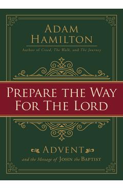 Prepare the Way for the Lord: Advent and the Message of John the Baptist - Adam Hamilton