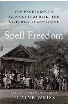 Spell Freedom: The Underground Schools That Built the Civil Rights Movement - Elaine Weiss