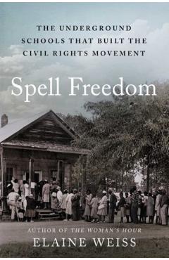 Spell Freedom: The Underground Schools That Built the Civil Rights Movement - Elaine Weiss