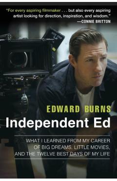 Independent Ed: What I Learned from My Career of Big Dreams, Little Movies, and the Twelve Best Days of My Life - Edward Burns