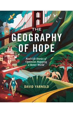 The Geography of Hope: Real Life Stories of Optimists Mapping a Better World - David Yarnold
