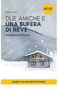 Due Amiche e Una Bufera di Neve: a Short Story in Simple Italian (A1-A2): Easy Italian Reader - Serena Capilli