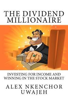 The Dividend Millionaire: Investing for Income and winning in the stock market - Alex Nkenchor Uwajeh