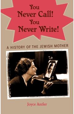 You Never Call! You Never Write!: A History of the Jewish Mother - Joyce Antler