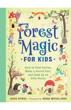 Forest Magic for Kids: How to Find Fairies, Make a Secret Fort, and Cook Up an Elfin Picnic - Susie Spikol