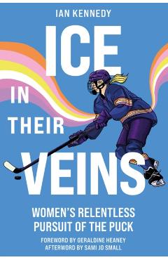 Ice in Their Veins: Women's Relentless Pursuit of the Puck - Ian Kennedy