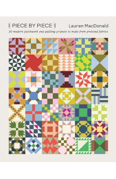 Piece by Piece: 20 Modern Patchwork and Quilting Projects to Make from Preloved Fabrics - Lauren Macdonald