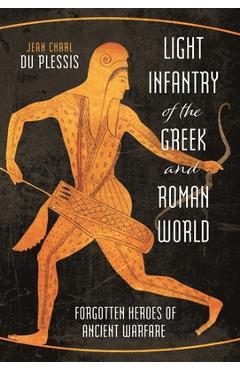 Light Infantry of the Greek and Roman World: Forgotten Heroes of Ancient Warfare - Jean Charl Du Plessis