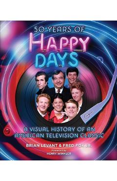 50 Years of Happy Days: A Visual History of an American Television Classic - Brian Levant