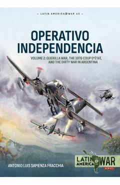 Operativo Independencia Volume 2: Argentina\'s War Against the Guerrillas, 1975-1976 - Antonio Luis Sapienza Fracchia
