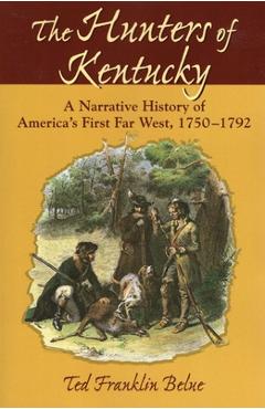 The Hunters of Kentucky: A Narrative History of America's First Far West, 1750-1792 - Ted Franklin Belue