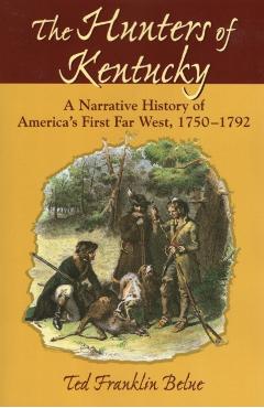 The Hunters of Kentucky: A Narrative History of America's First Far West, 1750-1792 - Ted Franklin Belue