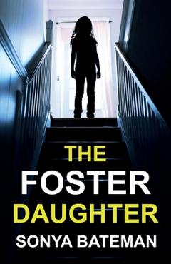 The Foster Daughter: An absolutely addictive and unputdownable psychological thriller - Sonya Bateman