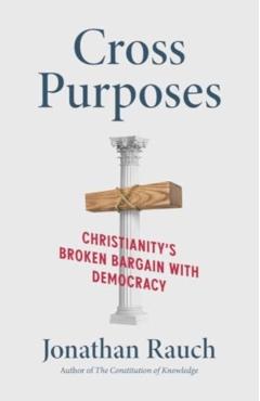 Cross Purposes: Christianity's Broken Bargain with Democracy - Jonathan Rauch