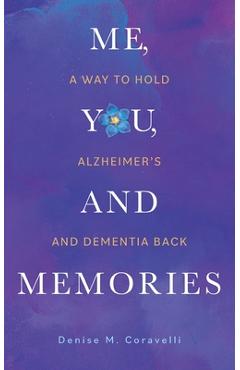 Me, You, and Memories: A Way to Hold Alzheimer\'s and Dementia Back - Denise M. Coravelli
