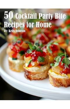 50 Cocktail Party Bite Recipes for Home - Kelly Johnson