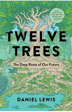 Twelve Trees: The Deep Roots of Our Future - Daniel Lewis