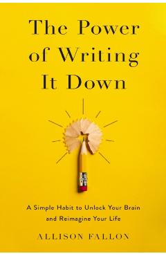 The Power of Writing It Down: A Simple Habit to Unlock Your Brain and Reimagine Your Life - Allison Fallon