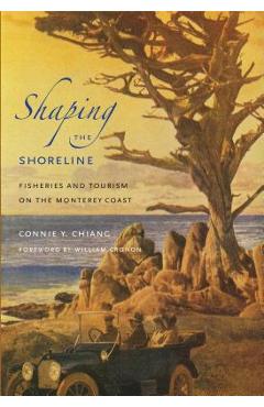 Shaping the Shoreline: Fisheries and Tourism on the Monterey Coast - Connie Y. Chiang
