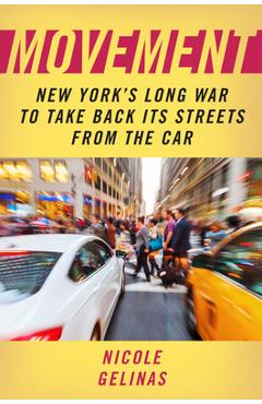 Movement: New York\'s Long War to Take Back Its Streets from the Car - Nicole Gelinas