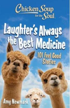 Chicken Soup for the Soul: Laughter's Always the Best Medicine: 101 Feel-Good Stories - Amy Newmark