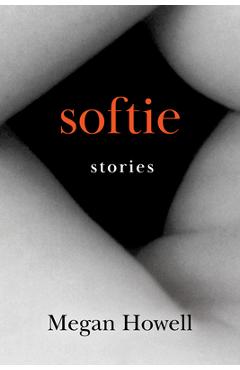 Softie: Stories - Megan Howell