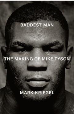 Baddest Man: The Making of Mike Tyson - Mark Kriegel