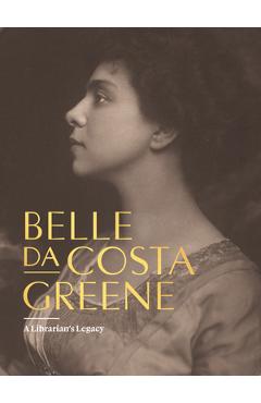 Belle Da Costa Greene: A Librarian\'s Legacy - Belle Da Costa Greene