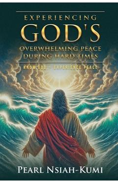 Experiencing God's Overwhelming Peace During Hard Times: Know God - Experience Peace -