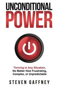 Unconditional Power: Thriving in Any Situation, No Matter How Frustrating, Complex, or Unpredictable