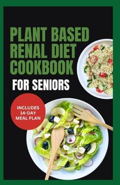 Plant Based Renal Diet Cookbook for Seniors: Quick Delicious Low Sodium Low Potassium Recipes for Chronic Kidney Disease & Renal Failure in Older Adul - Linda Carlucci