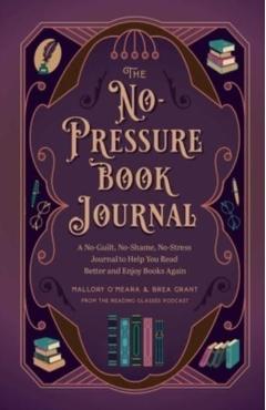 The No-Pressure Book Journal: A No-Guilt, No-Shame, No-Stress Journal to Help You Read Better and Enjoy Books Again - Brea Grant